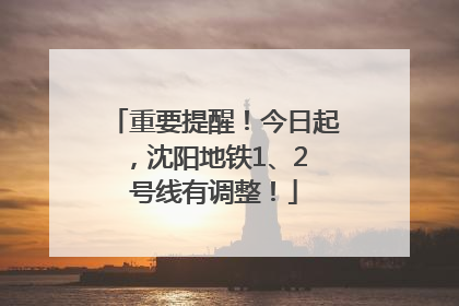 重要提醒！今日起，沈阳地铁1、2 号线有调整！