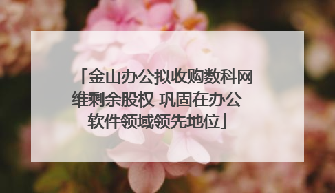 金山办公拟收购数科网维剩余股权 巩固在办公软件领域领先地位
