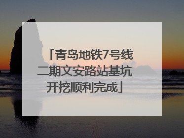 青岛地铁7号线二期文安路站基坑开挖顺利完成