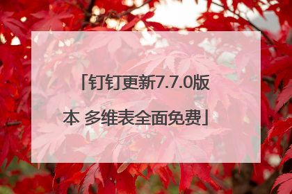 钉钉更新7.7.0版本 多维表全面免费