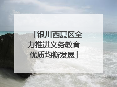 银川西夏区全力推进义务教育优质均衡发展