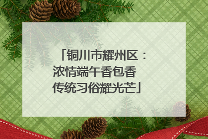 铜川市耀州区：浓情端午香包香 传统习俗耀光芒