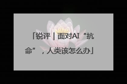 锐评｜面对AI“抗命”，人类该怎么办