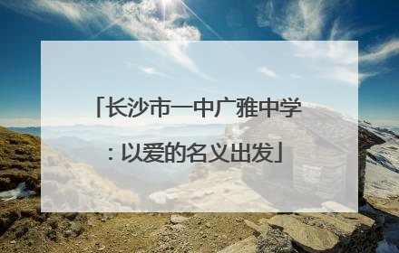 长沙市一中广雅中学：以爱的名义出发