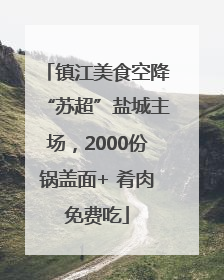 镇江美食空降“苏超”盐城主场，2000份锅盖面+ 肴肉免费吃