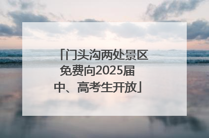 门头沟两处景区免费向2025届中、高考生开放