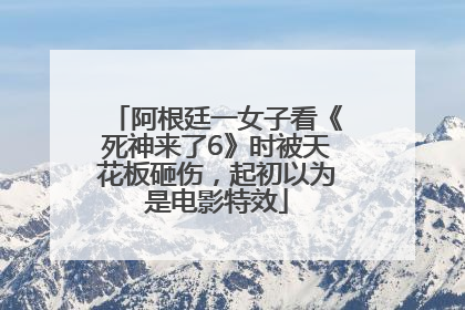 阿根廷一女子看《死神来了6》时被天花板砸伤，起初以为是电影特效
