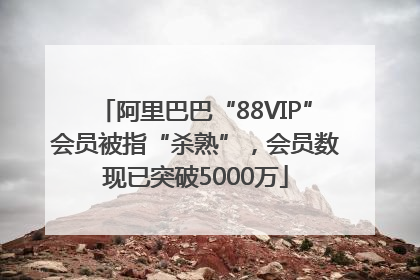 阿里巴巴“88VIP”会员被指“杀熟”，会员数现已突破5000万