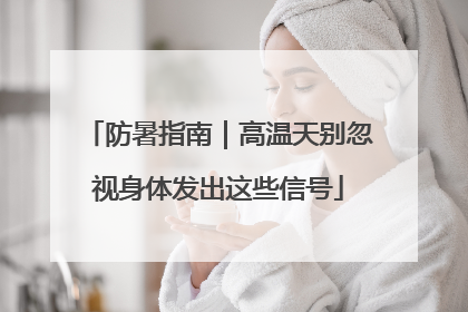 防暑指南｜高温天别忽视身体发出这些信号