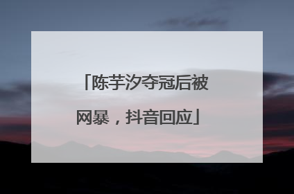 陈芋汐夺冠后被网暴，抖音回应
