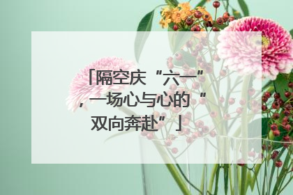 隔空庆“六一”，一场心与心的“双向奔赴”