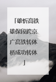 雄忻高铁雄保段跨京广高铁转体桥成功转体