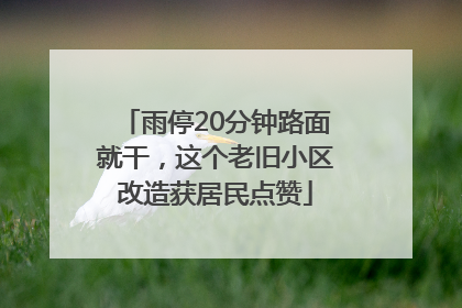 雨停20分钟路面就干，这个老旧小区改造获居民点赞