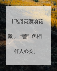 飞舟竞渡浪花激，“警”色相伴人心安