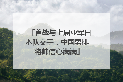首战与上届亚军日本队交手，中国男排将帅信心满满