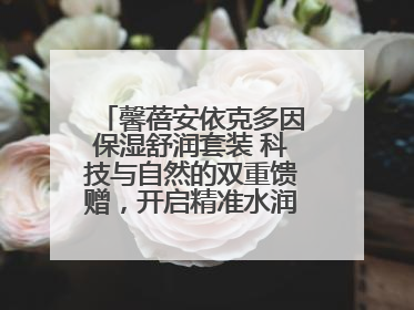 馨蓓安依克多因保湿舒润套装 科技与自然的双重馈赠，开启精准水润护理新时代