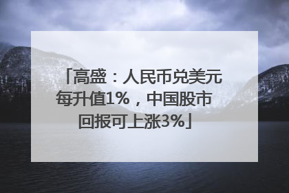 高盛：人民币兑美元每升值1%，中国股市回报可上涨3%