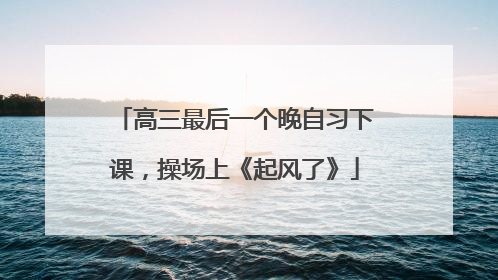 高三最后一个晚自习下课，操场上《起风了》