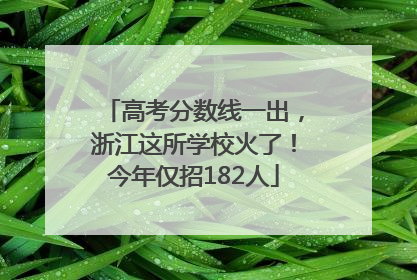 高考分数线一出，浙江这所学校火了！今年仅招182人