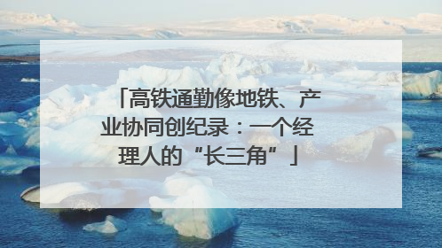 高铁通勤像地铁、产业协同创纪录：一个经理人的“长三角”
