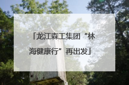 龙江森工集团“林海健康行”再出发