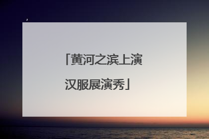黄河之滨上演汉服展演秀