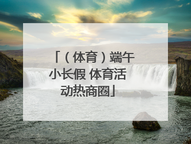 （体育）端午小长假 体育活动热商圈