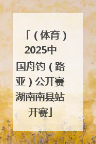 （体育）2025中国舟钓（路亚）公开赛湖南南县站开赛