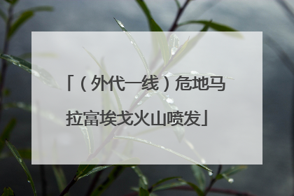 （外代一线）危地马拉富埃戈火山喷发