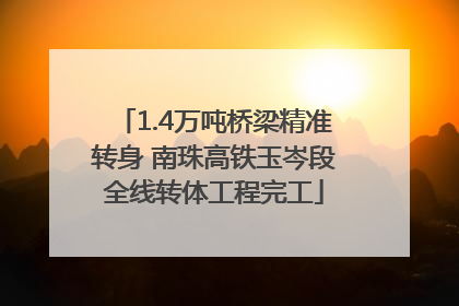 1.4万吨桥梁精准转身 南珠高铁玉岑段全线转体工程完工