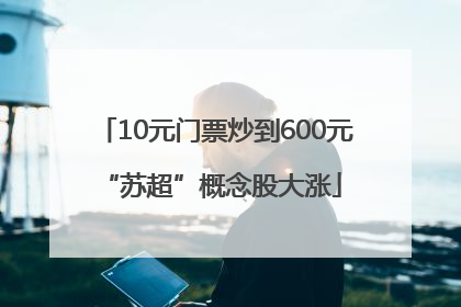 10元门票炒到600元 “苏超”概念股大涨