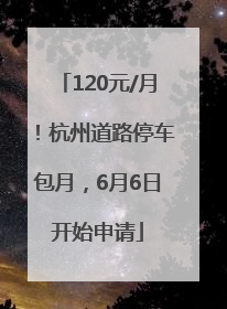 120元/月！杭州道路停车包月，6月6日开始申请