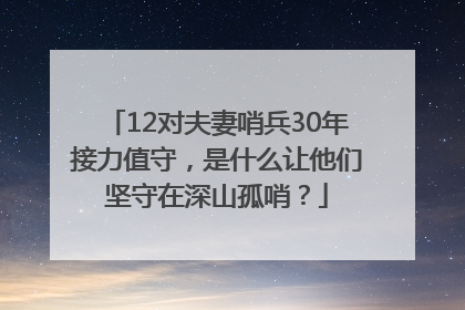 12对夫妻哨兵30年接力值守，是什么让他们坚守在深山孤哨？