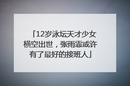 12岁泳坛天才少女横空出世，张雨霏或许有了最好的接班人