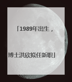 1989年出生，博士洪欣拟任新职