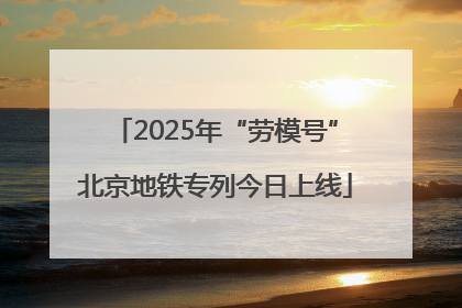 2025年“劳模号”北京地铁专列今日上线