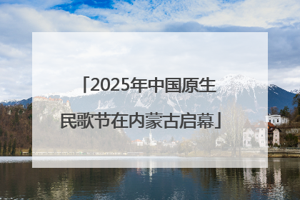 2025年中国原生民歌节在内蒙古启幕