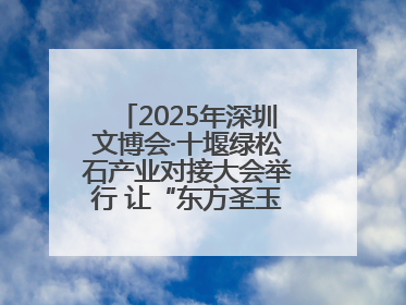 2025年深圳文博会·十堰绿松石产业对接大会举行 让“东方圣玉”闪耀世界