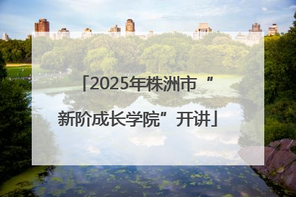 2025年株洲市“新阶成长学院”开讲