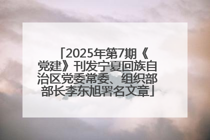 2025年第7期《党建》刊发宁夏回族自治区党委常委、组织部部长李东旭署名文章