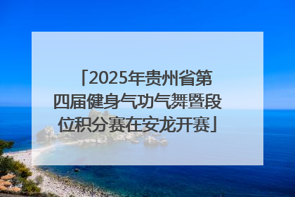 2025年贵州省第四届健身气功气舞暨段位积分赛在安龙开赛
