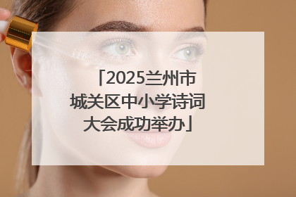 2025兰州市城关区中小学诗词大会成功举办