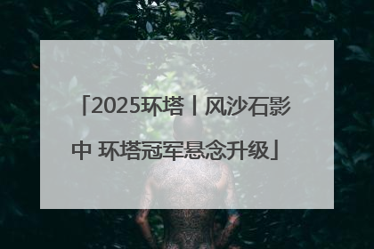 2025环塔丨风沙石影中 环塔冠军悬念升级