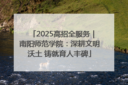 2025高招全服务｜南阳师范学院：深耕文明沃土 铸就育人丰碑