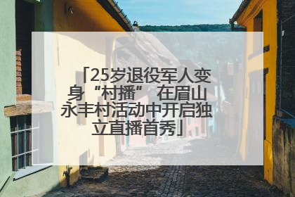 25岁退役军人变身“村播” 在眉山永丰村活动中开启独立直播首秀