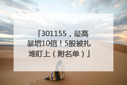 301155，最高暴增10倍！5股被扎堆盯上（附名单）
