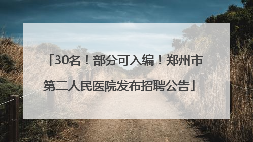 30名！部分可入编！郑州市第二人民医院发布招聘公告