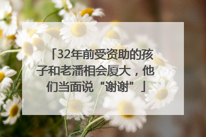 32年前受资助的孩子和老潘相会厦大，他们当面说“谢谢”