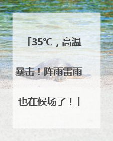 35℃，高温暴击！阵雨雷雨也在候场了！