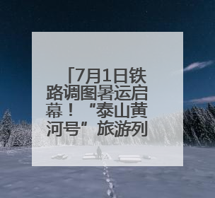 7月1日铁路调图暑运启幕！“泰山黄河号”旅游列车首开 淄博境内停三站